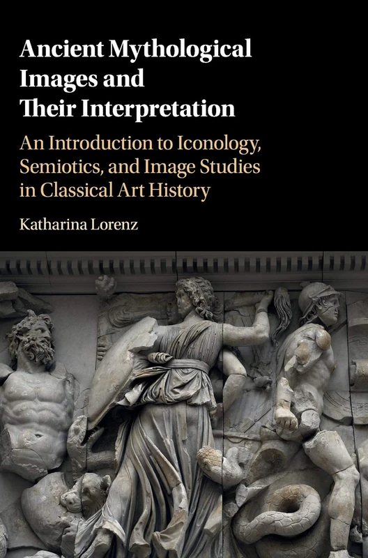 Ancient Mythological Images and their Interpretation: An Introduction to Iconology, Semiotics and Image Studies in Classical Art History