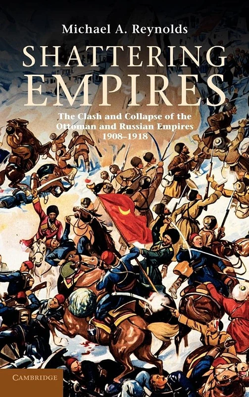 Shattering Empires: The Clash and Collapse of the Ottoman and Russian Empires 1908–1918