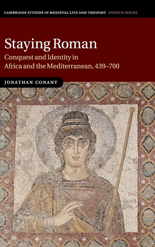 Staying Roman: Conquest and Identity in Africa and the Mediterranean, 439–700: 82 (Cambridge Studies in Medieval Life and Thought: Fourth Series, Series Number 82)