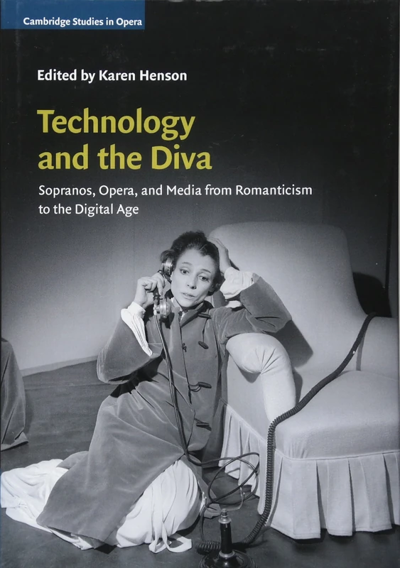 Technology and the Diva: Sopranos, Opera, and Media from Romanticism to the Digital Age (Cambridge Studies in Opera)
