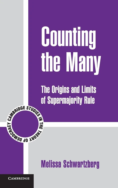 Counting the Many: The Origins and Limits of Supermajority Rule: 10 (Cambridge Studies in the Theory of Democracy, Series Number 10)