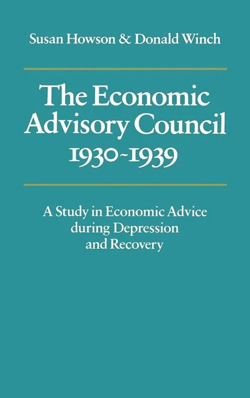The Economic Advisory Council, 1930–1939: A Study in Economic Advice during Depression and Recovery