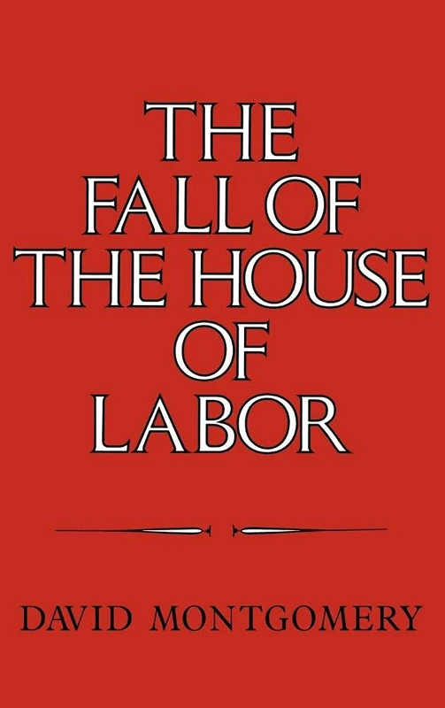 The Fall of the House of Labor: The Workplace, the State, and American Labor Activism, 1865–1925