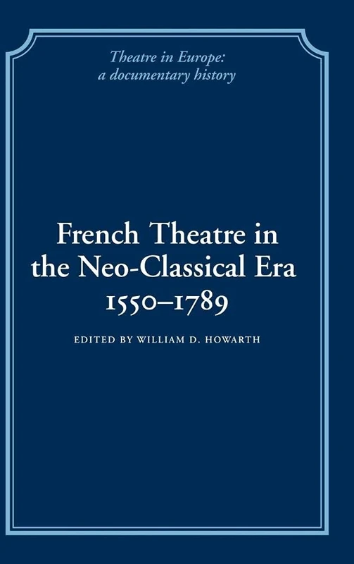 French Theatre in the Neo-classical Era, 1550–1789 (Theatre in Europe: A Documentary History)