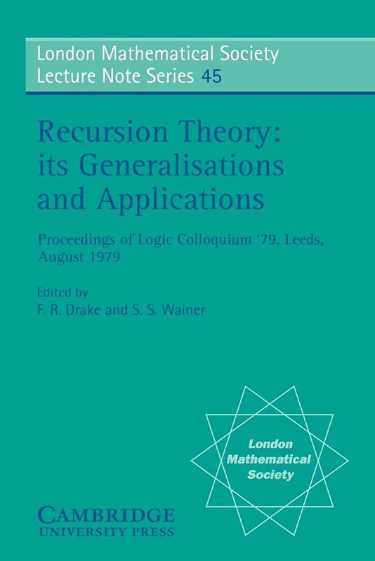 LMS: 45 Recursion Theory, Applns: Its Generalisations & Applications, Proceedings of Logic Colloquim '79, Leeds, Aug. 1979 (London Mathematical Society Lecture Note Series, Series Number 45)