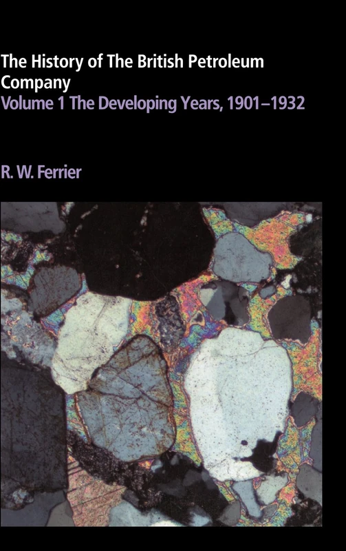 The History of the British Petroleum Company: Volume 1, The Developing Years, 1901–1932: 001