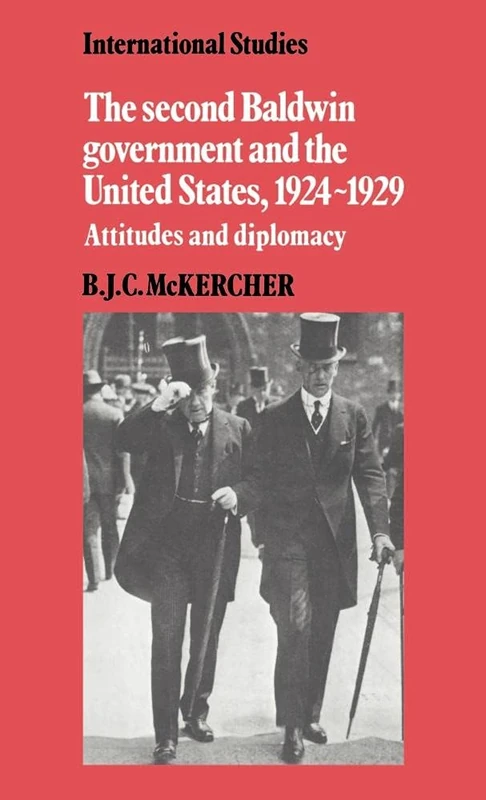 The Second Baldwin Government and the United States, 1924–1929: Attitudes and Diplomacy (LSE Monographs in International Studies)