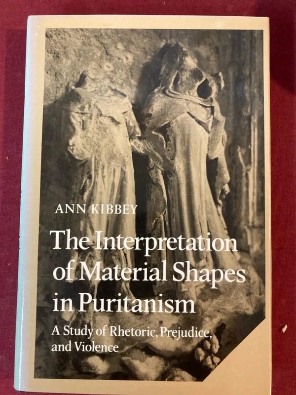 The Interpretation of Material Shapes in Puritanism: A Study of Rhetoric, Prejudice, and Violence: 17 (Cambridge Studies in American Literature and Culture, Series Number 17)