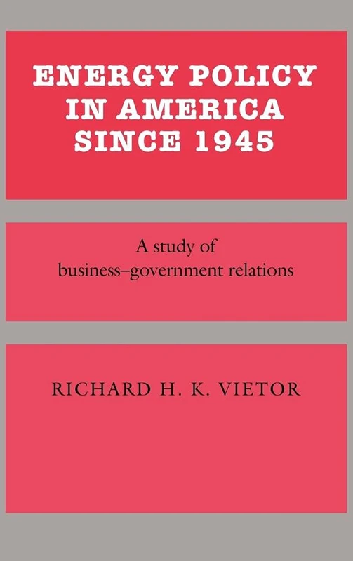 Energy Policy in America since 1945: A Study of Business-Government Relations (Studies in Economic History and Policy: USA in the Twentieth Century)