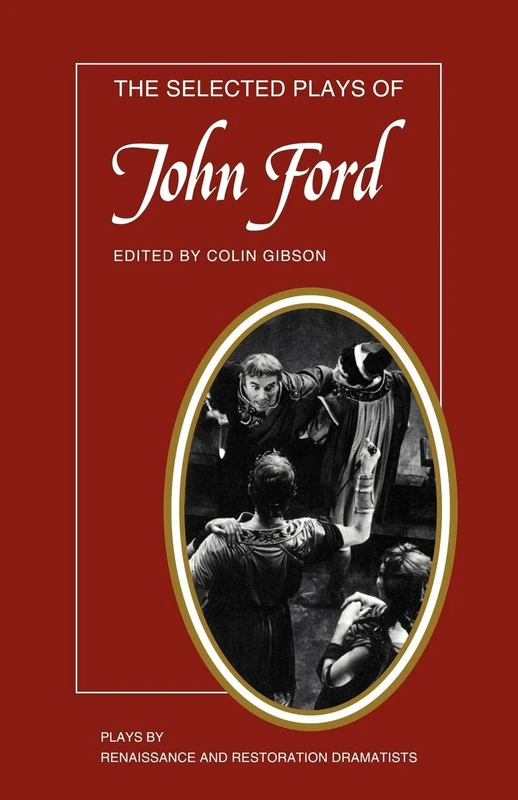 The Selected Plays of John Ford: The Broken Heart, 'Tis Pity She's a Whore, Perkin Warbeck (Plays by Renaissance and Restoration Dramatists)