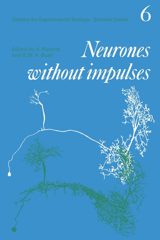 Neurones without Impulses: Their Significance for Vertebrate and Invertebrate Nervous Systems: 6 (Society for Experimental Biology Seminar Series, Series Number 6)