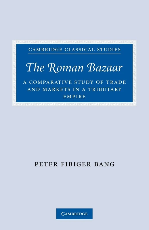The Roman Bazaar: A Comparative Study of Trade and Markets in a Tributary Empire (Cambridge Classical Studies) - Image 1
