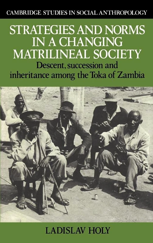 Strategies and Norms in a Changing Matrilineal Society: Descent, Succession and Inheritance Among the Toka of Zambia (Cambridge Studies in Social & ... and Cultural Anthropology, Series Number 58)