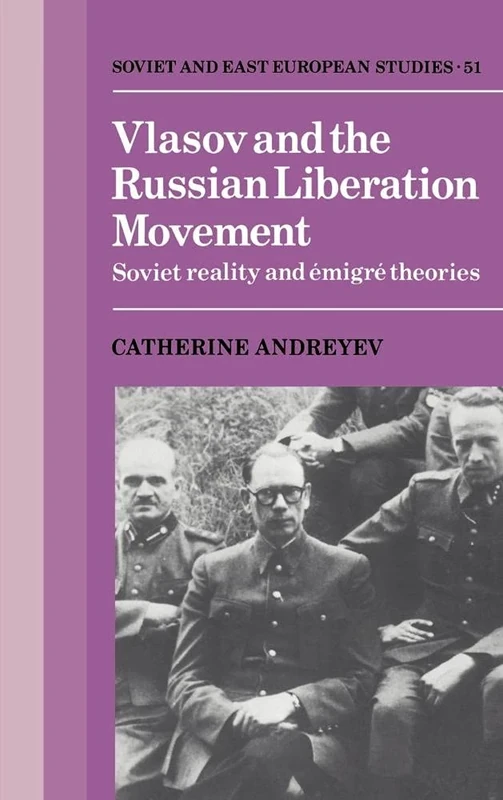 Vlasov and the Russian Liberation Movement: Soviet Reality and Emigré Theories: 51 (Cambridge Russian, Soviet and Post-Soviet Studies, Series Number 51)