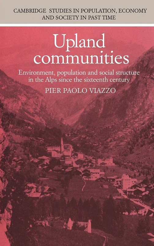 Upland Communities: Environment, Population and Social Structure in the Alps since the Sixteenth Century: 8 (Cambridge Studies in Population, Economy and Society in Past Time, Series Number 8)
