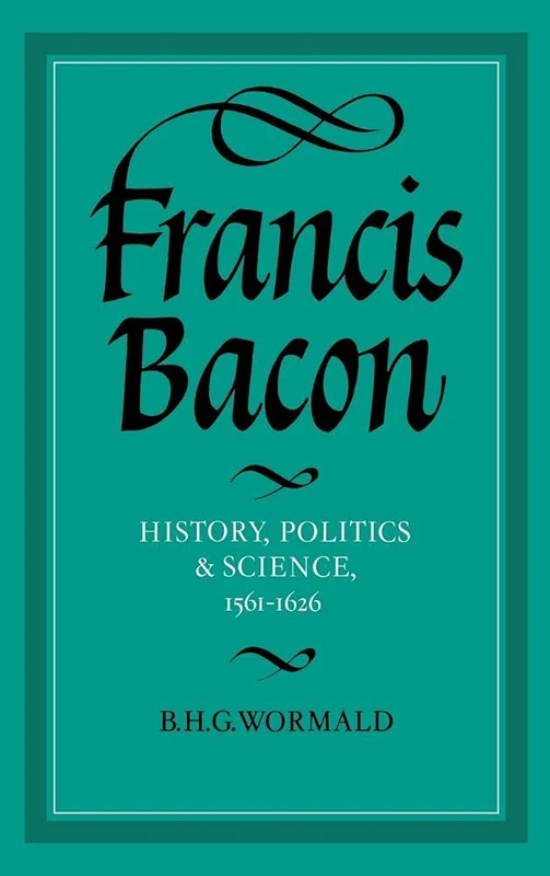 Francis Bacon: History, Politics and Science, 1561–1626 (Cambridge Studies in the History and Theory of Politics)