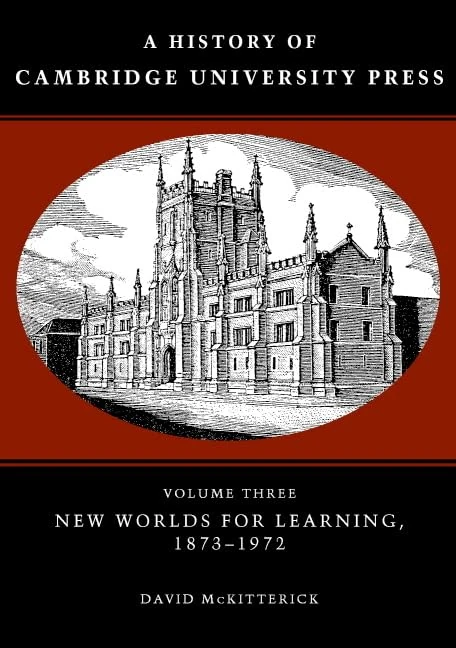 A History of Cambridge University Press: Volume 3, New Worlds for Learning, 1873–1972 (A History of Cambridge University Press, Series Number 3)