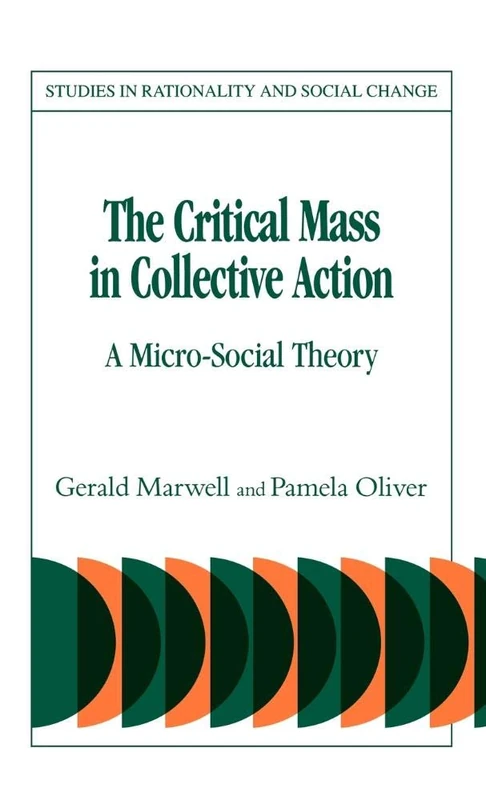 The Critical Mass in Collective Action: A Micro-Social Theory (Studies in Rationality and Social Change)