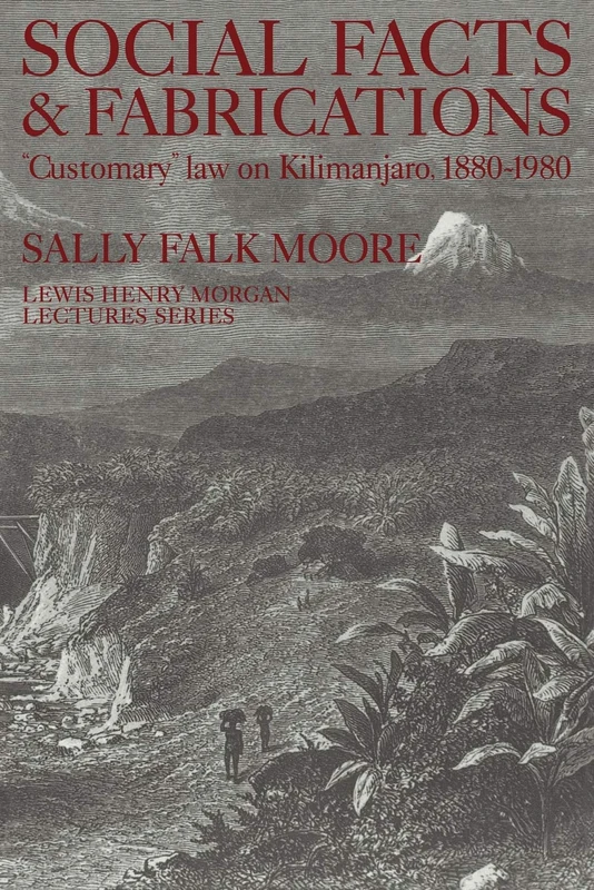 Social Facts and Fabrications: "Customary" Law on Kilimanjaro, 1880-1980 (Lewis Henry Morgan Lectures)
