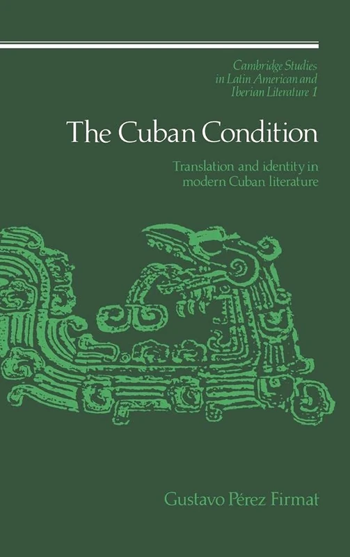 The Cuban Condition: Translation and Identity in Modern Cuban Literature: 1 (Cambridge Studies in Latin American and Iberian Literature, Series Number 1)