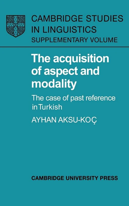The Acquisition of Aspect and Modality: The Case of Past Reference in Turkish (Cambridge Studies in Linguistics)
