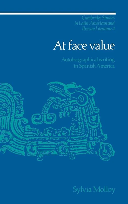 At Face Value: Autobiographical Writing in Spanish America (Cambridge Studies in Latin American & Iberian Literature): 4 (Cambridge Studies in Latin American and Iberian Literature, Series Number 4)