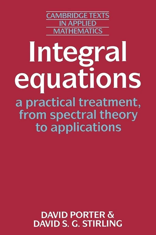 Integral Equations: A Practical Treatment, from Spectral Theory to Applications: 5 (Cambridge Texts in Applied Mathematics, Series Number 5)
