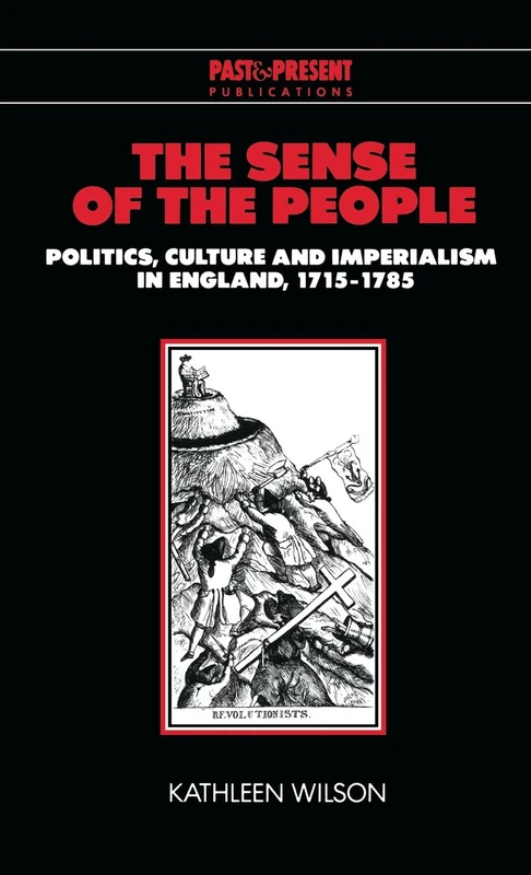 The Sense of the People: Politics, Culture and Imperialism in England, 1715–1785 (Past and Present Publications)