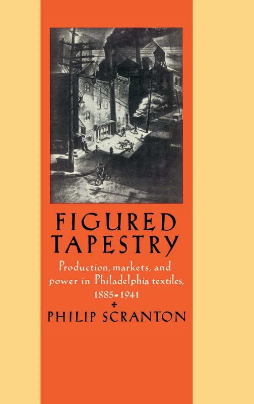 Figured Tapestry: Production, Markets and Power in Philadelphia Textiles, 1855–1941