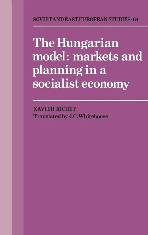 The Hungarian Model: Markets and Planning in a Socialist Economy: 64 (Cambridge Russian, Soviet and Post-Soviet Studies, Series Number 64)