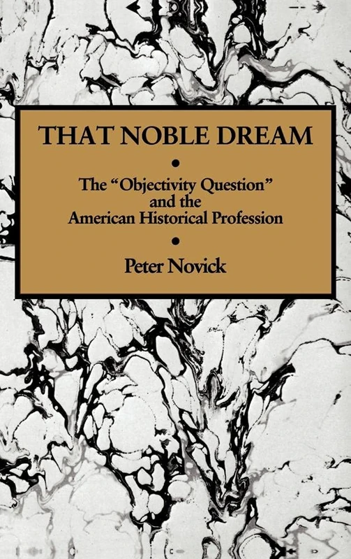 That Noble Dream: The 'Objectivity Question' and the American Historical Profession: 13 (Ideas in Context, Series Number 13)