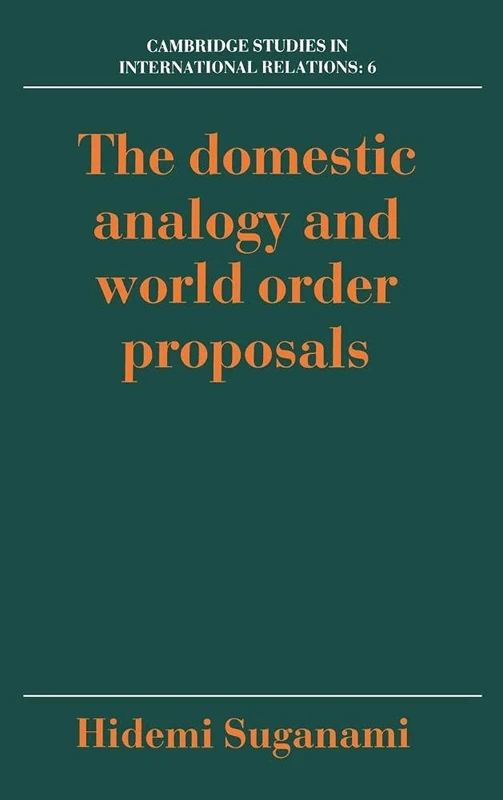 The Domestic Analogy and World Order Proposals (Cambridge Studies in International Relations): 6 (Cambridge Studies in International Relations, Series Number 6)