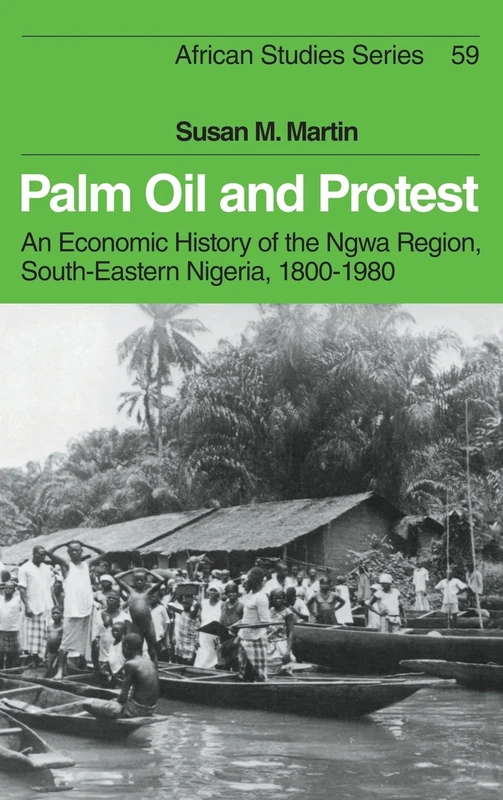 Palm Oil and Protest: An Economic History of the Ngwa Region, South-Eastern Nigeria, 1800–1980: 59 (African Studies, Series Number 59)