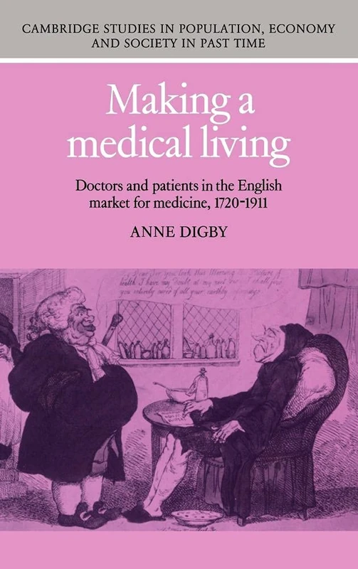 Making a Medical Living: Doctors and Patients in the English Market for Medicine, 1720–1911: 24 (Cambridge Studies in Population, Economy and Society in Past Time, Series Number 24)