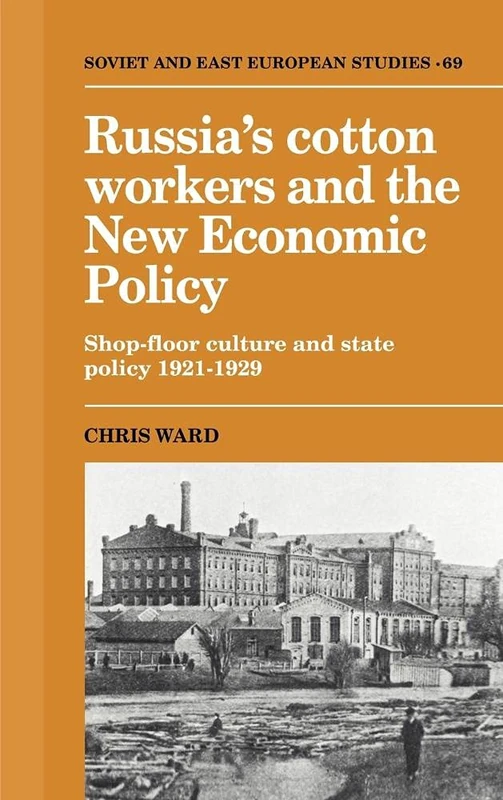 Russia's Cotton Workers and the New Economic Policy: Shop-Floor Culture and State Policy, 1921–1929: 69 (Cambridge Russian, Soviet and Post-Soviet Studies, Series Number 69)