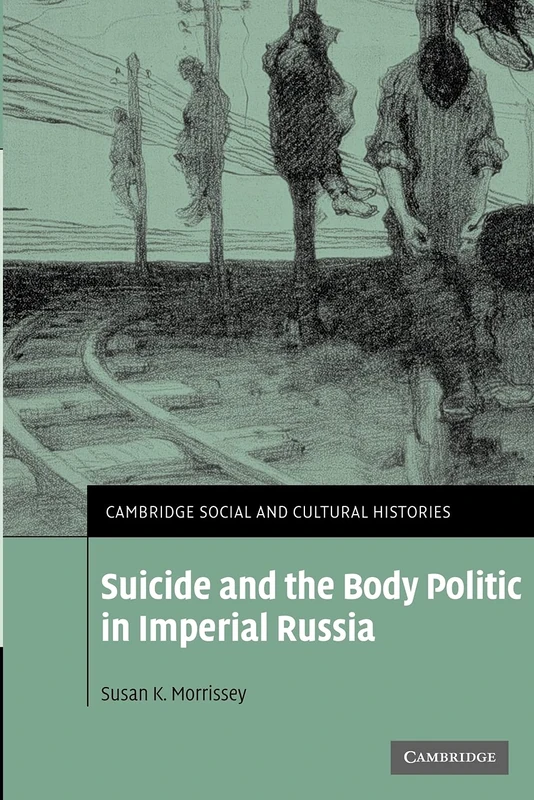 Suicide and the Body Politic in Imperial Russia: 9 (Cambridge Social and Cultural Histories, Series Number 9)