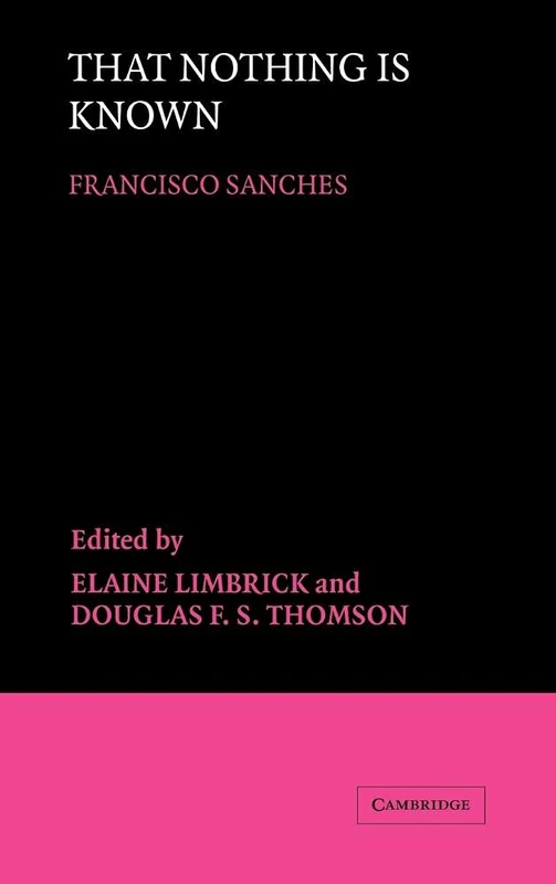 That Nothing is Known: That Nothing Is Known/Franciscus Sanchez : Qvod Nihil Scitvr