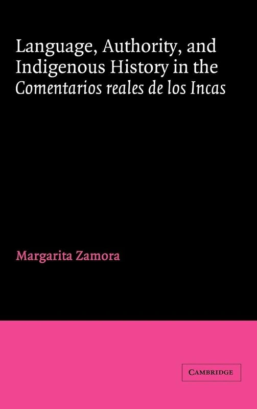 Language, Authority, and Indigenous History in the Comentarios Reales De Los Incas (Cambridge Iberian & Latin American Studies)