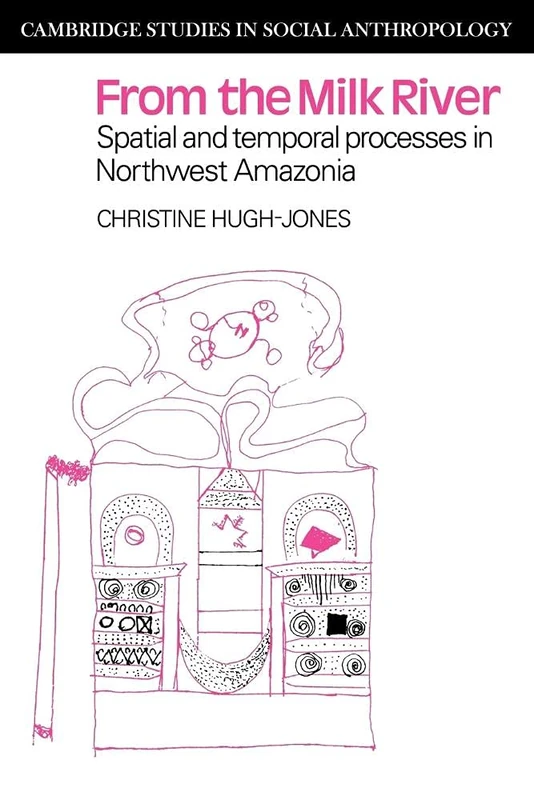 From the Milk River: Spatial and Temporal Processes in Northwest Amazonia: 26 (Cambridge Studies in Social and Cultural Anthropology, Series Number 26)