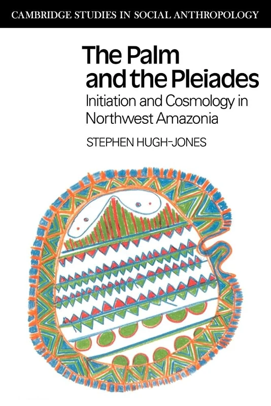 The Palm and the Pleiades: Initiation and Cosmology in Northwest Amazonia: 24 (Cambridge Studies in Social and Cultural Anthropology, Series Number 24)