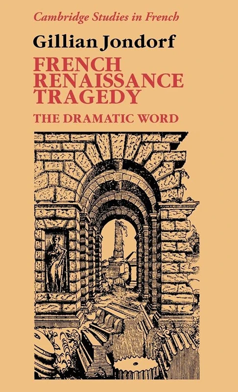 French Renaissance Tragedy: The Dramatic Word: 32 (Cambridge Studies in French, Series Number 32)