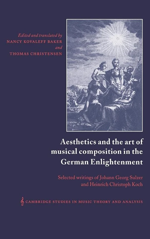 Aesthetics and the Art of Musical Composition in the German Enlightenment: Selected Writings of Johann Georg Sulzer and Heinrich Christoph Koch: 7 ... Music Theory and Analysis, Series Number 7)