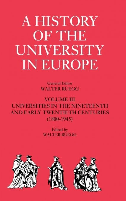 A History of the University in Europe: Volume 3, Universities in the Nineteenth and Early Twentieth Centuries (1800–1945) (A History of the University in Europe, Series Number 3)