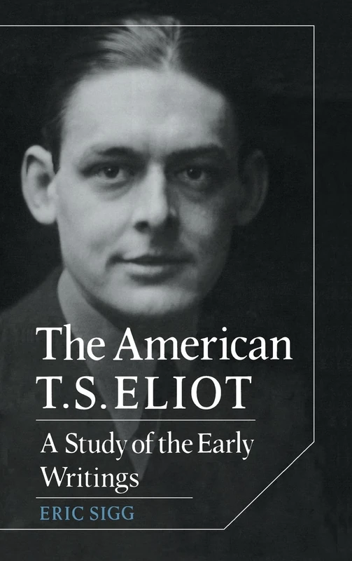 The American T. S. Eliot: A Study of the Early Writings (Cambridge Studies in American Literature & Culture): 34 (Cambridge Studies in American Literature and Culture, Series Number 34)