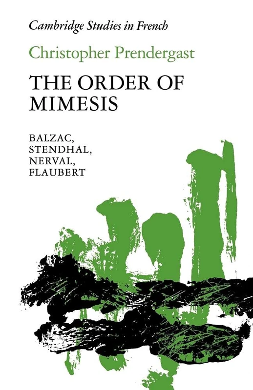 The Order of Mimesis: Balzac, Stendhal, Nerval and Flaubert: 12 (Cambridge Studies in French, Series Number 12)