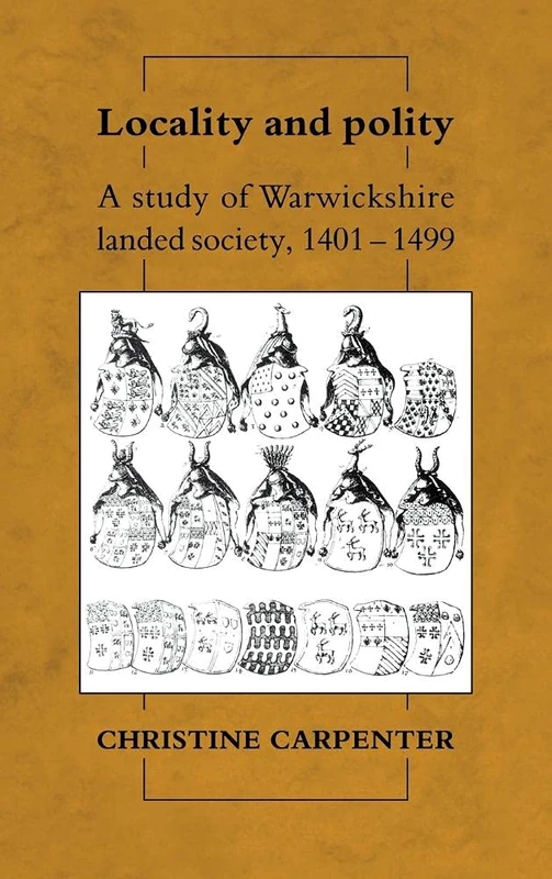 Locality and Polity: A Study of Warwickshire Landed Society, 1401–1499 (CAMBRIDGE STUDIES IN MEDIEVAL LIFE AND THOUGHT FOURTH SERIES)
