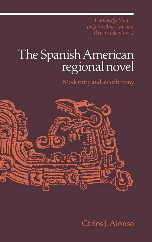 The Spanish American Regional Novel: Modernity and Autochthony: 2 (Cambridge Studies in Latin American and Iberian Literature, Series Number 2)