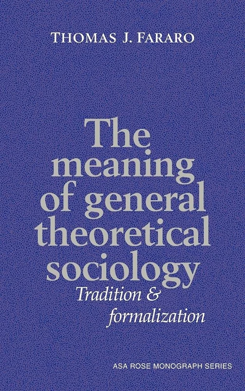 The Meaning of General Theoretical Sociology: Tradition and Formalization (American Sociological Association Rose Monographs)