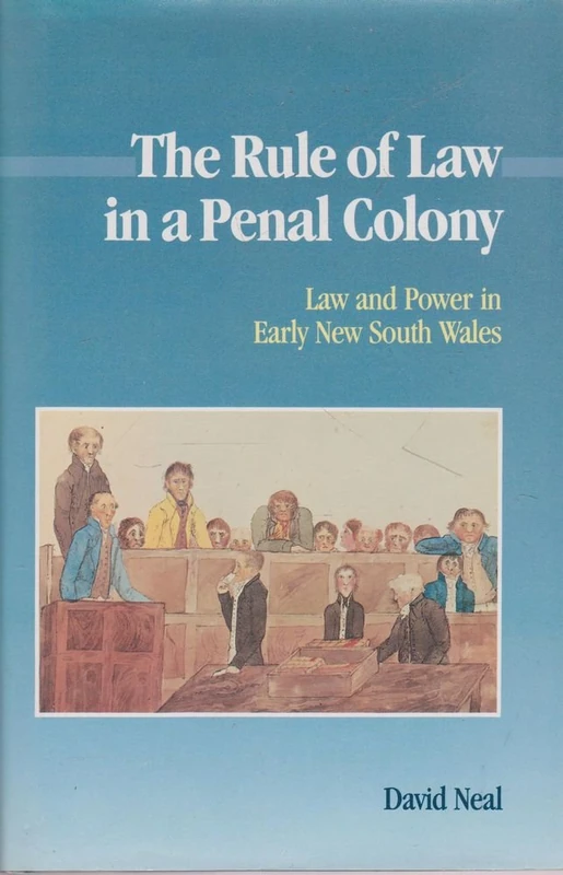 The Rule of Law in a Penal Colony: Law and Politics in Early New South Wales (Studies in Australian History)