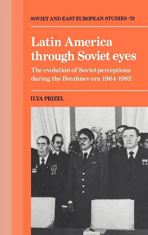 Latin America through Soviet Eyes: The Evolution of Soviet Perceptions during the Brezhnev Era 1964–1982: 72 (Cambridge Russian, Soviet and Post-Soviet Studies, Series Number 72)